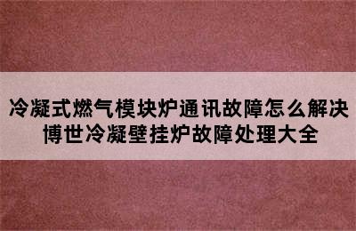 冷凝式燃气模块炉通讯故障怎么解决 博世冷凝壁挂炉故障处理大全